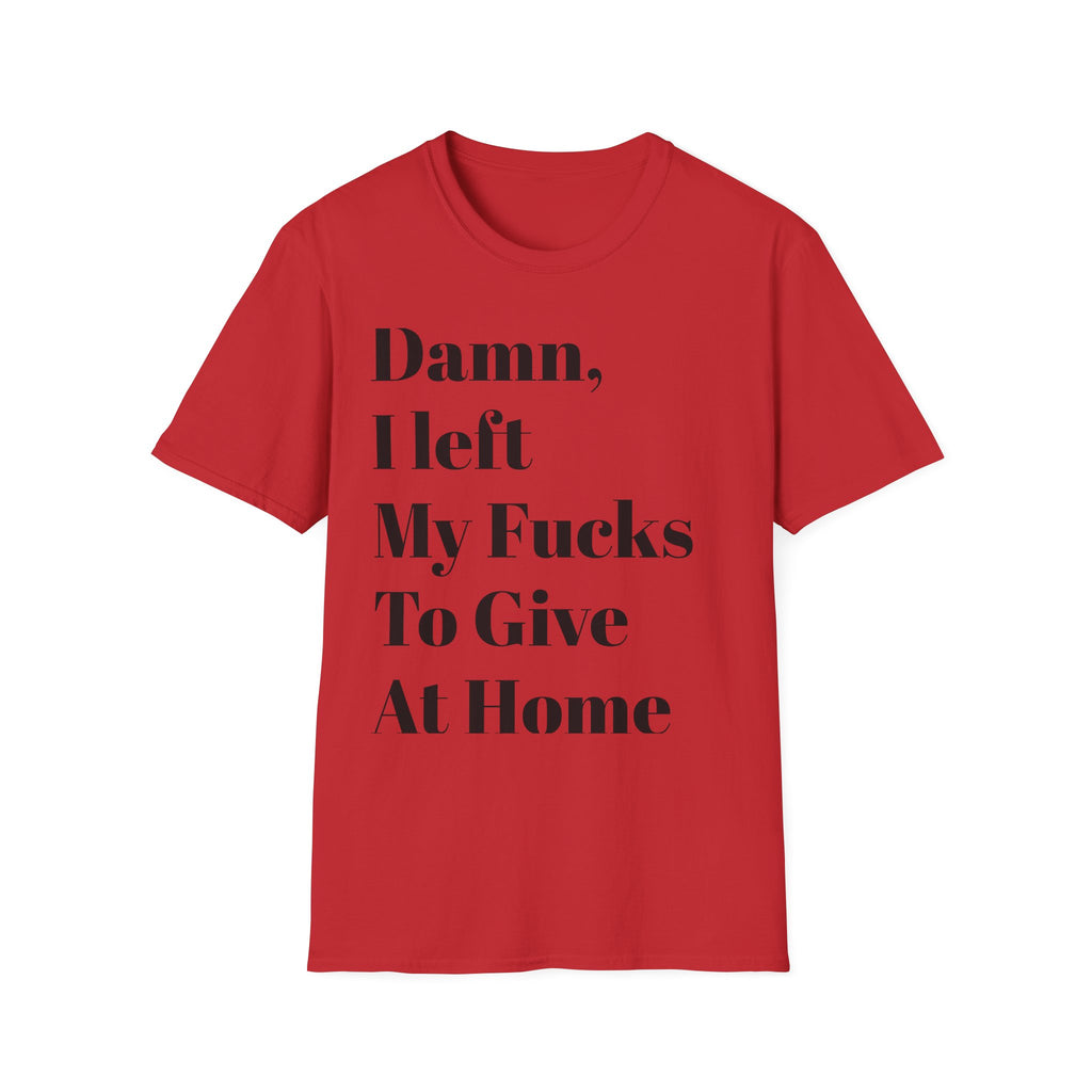 Damn, I Left My Fucks To Give At Home T-Shirt — Funny Dark Humor Graphic Tee