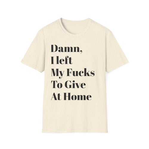 Damn, I Left My Fucks To Give At Home T-Shirt — Funny Dark Humor Graphic Tee