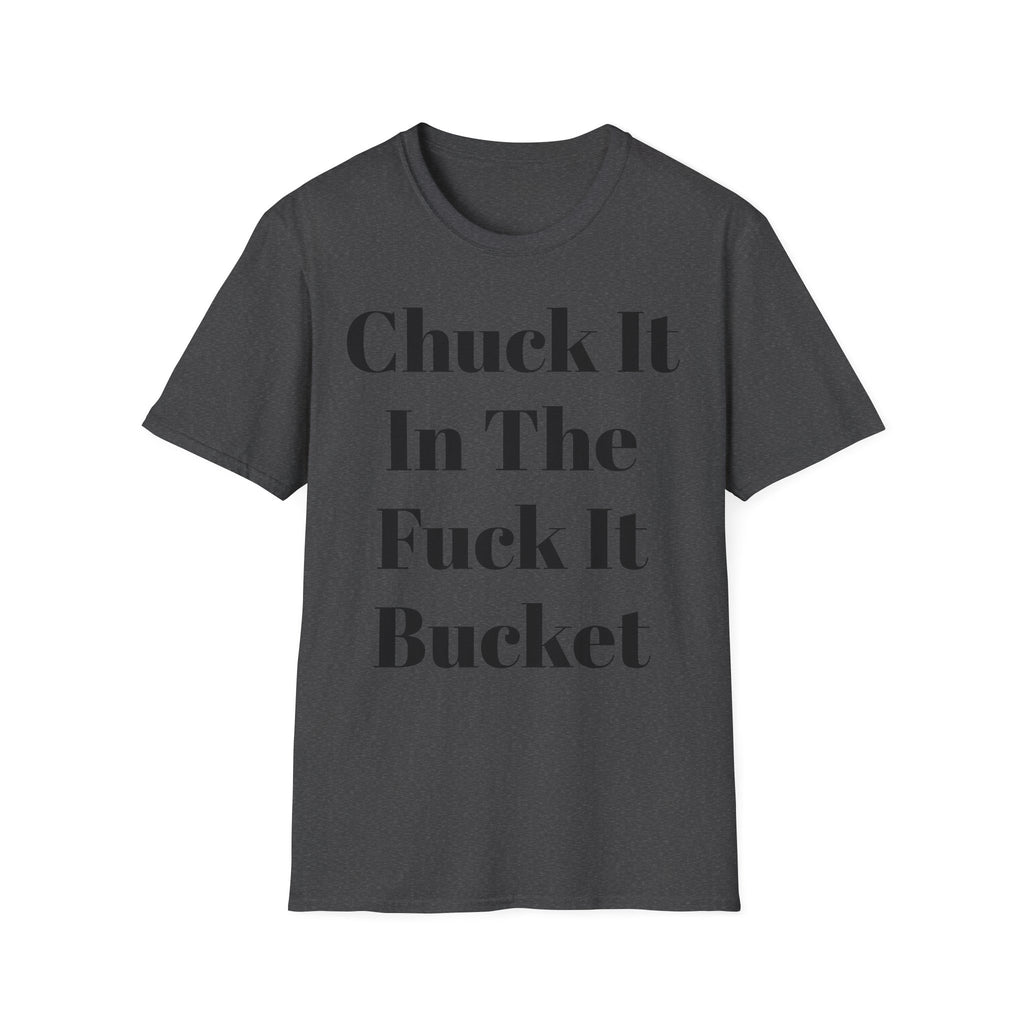 Chuck It In The F*** It Bucket T-Shirt — Funny Slogan Casual Tee