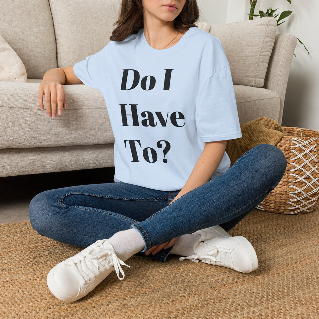 Do I Have To? T-Shirt — Funny Relatable Graphic Tee