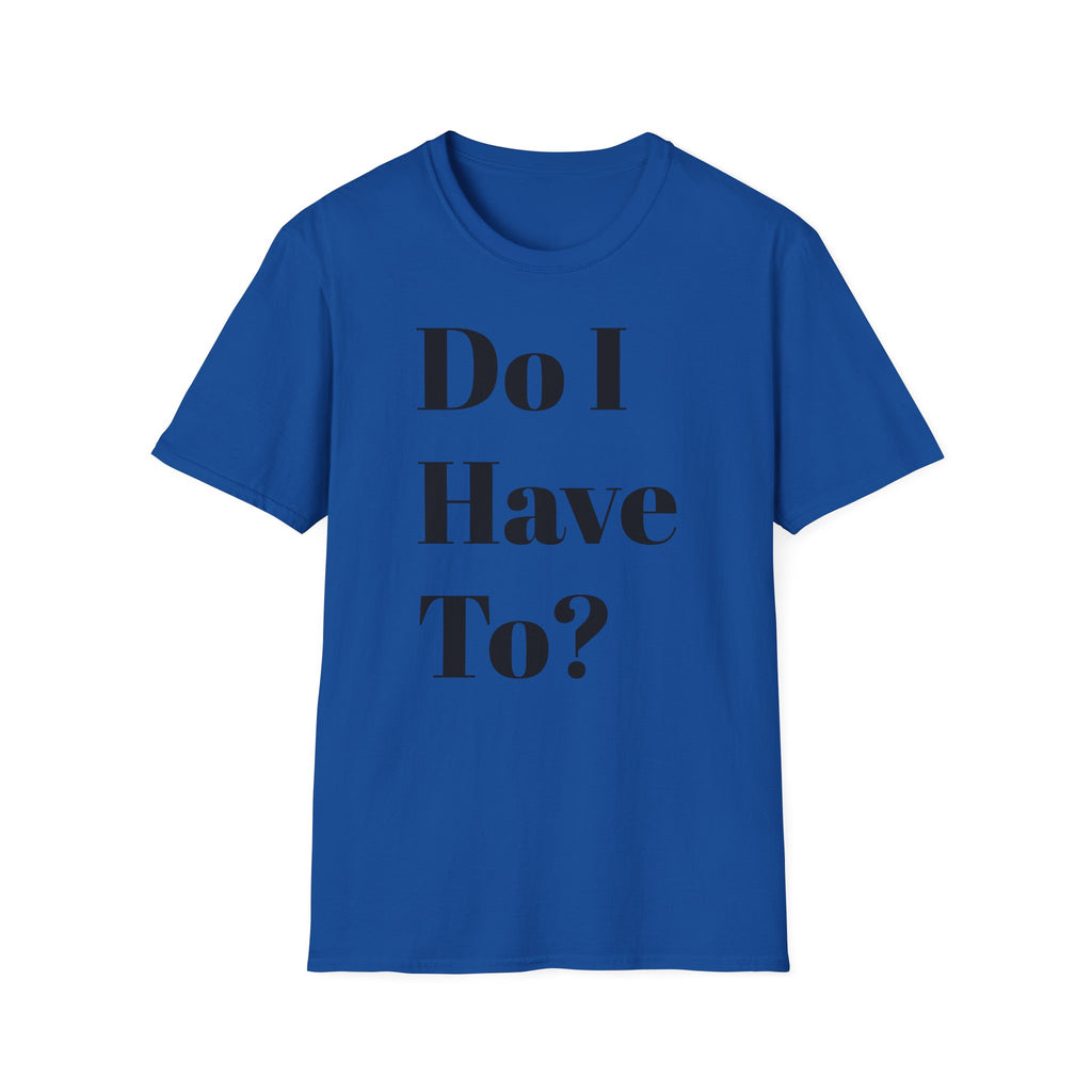 Do I Have To? T-Shirt — Funny Relatable Graphic Tee