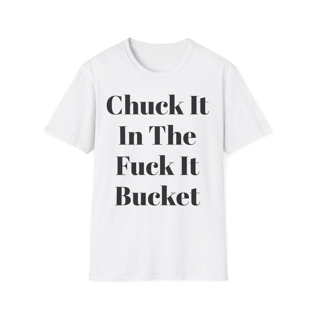 Chuck It In The F*** It Bucket T-Shirt — Funny Slogan Casual Tee