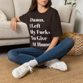 Damn, I Left My Fucks To Give At Home T-Shirt