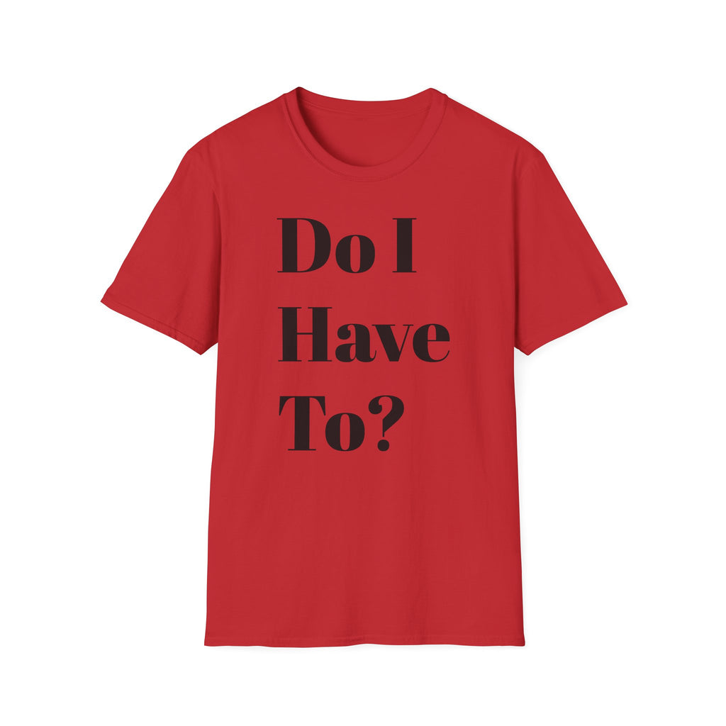 Do I Have To? T-Shirt — Funny Relatable Graphic Tee