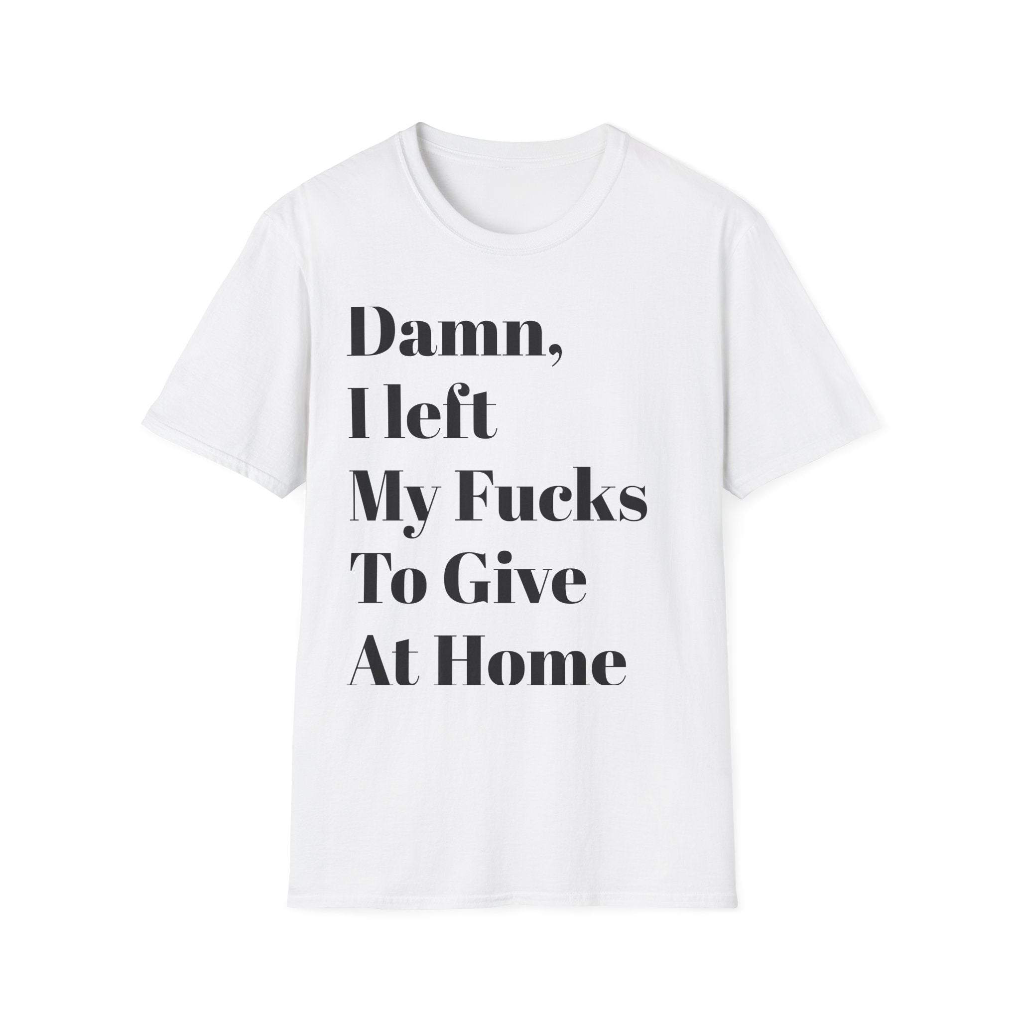 Damn, I Left My Fucks To Give At Home T-Shirt — Funny Dark Humor Graphic Tee