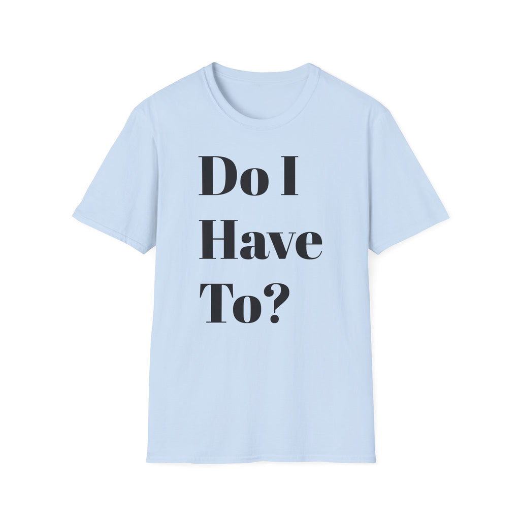 Do I Have To? T-Shirt — Funny Relatable Graphic Tee