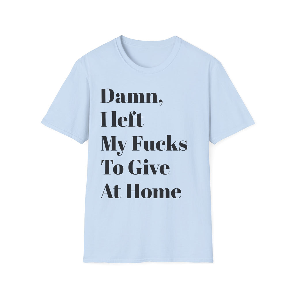 Damn, I Left My Fucks To Give At Home T-Shirt — Funny Dark Humor Graphic Tee