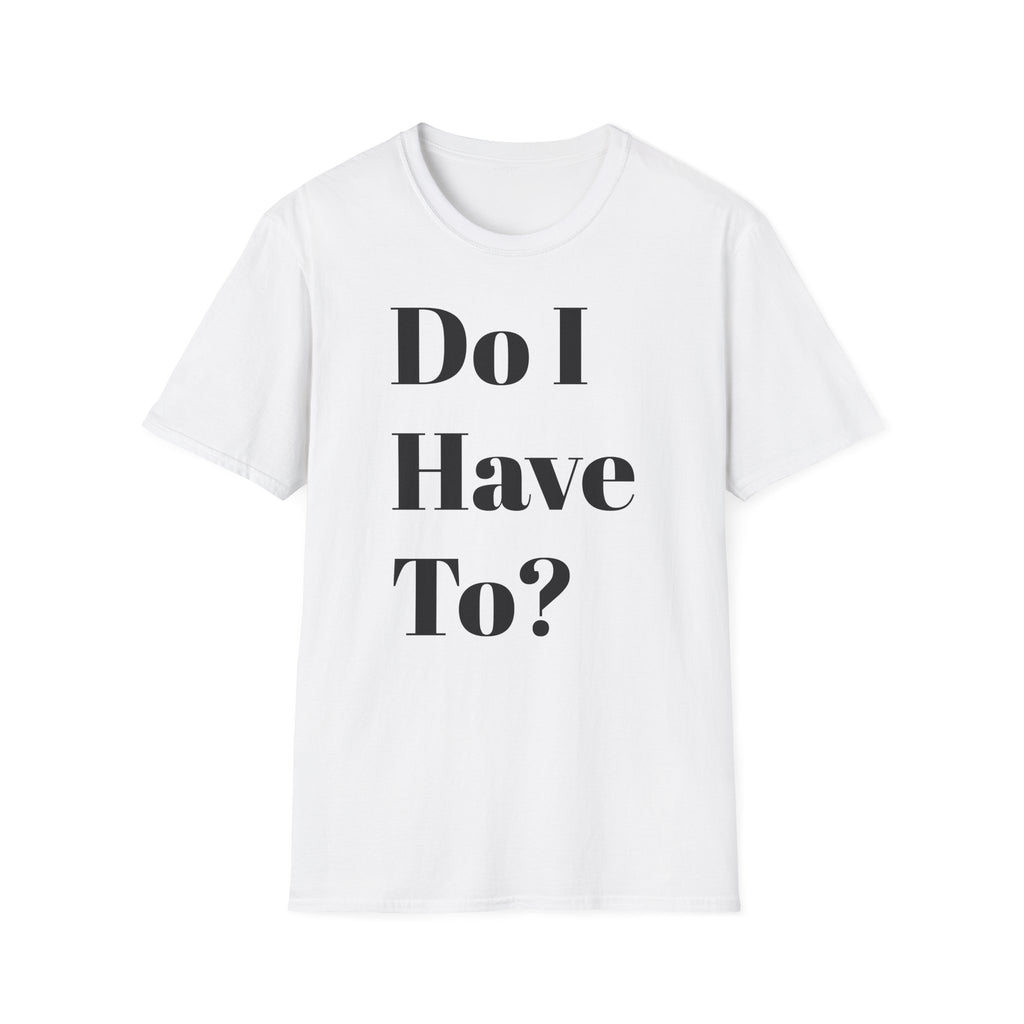 Do I Have To? T-Shirt — Funny Relatable Graphic Tee