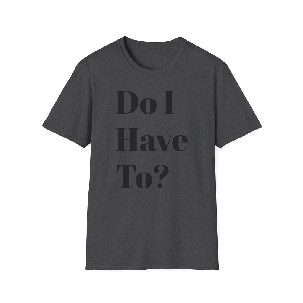 Do I Have To? T-Shirt — Funny Relatable Graphic Tee