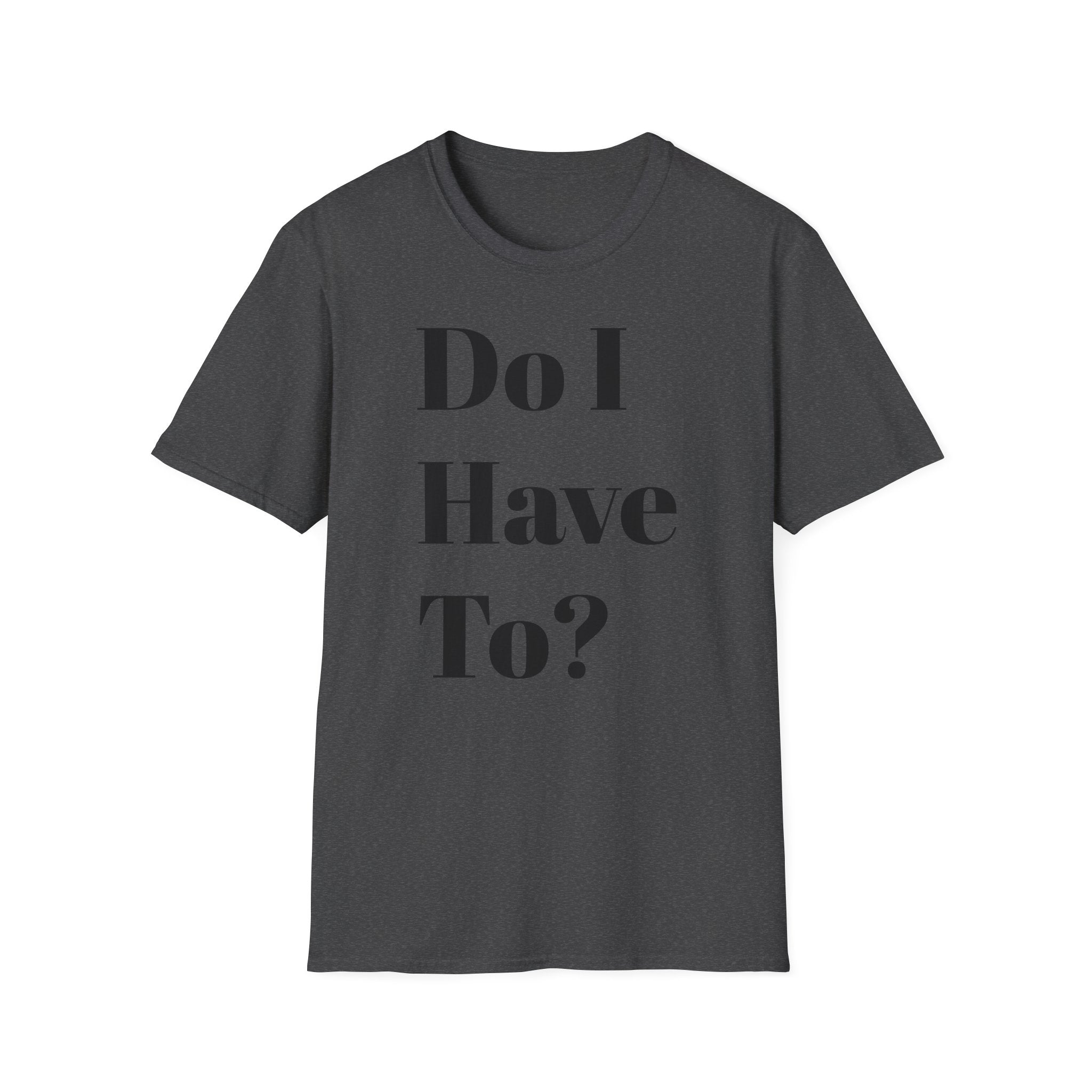 Do I Have To? T-Shirt — Funny Relatable Graphic Tee