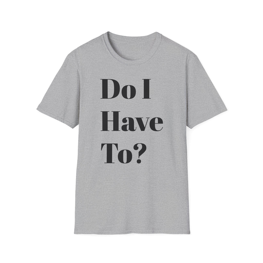Do I Have To? T-Shirt — Funny Relatable Graphic Tee