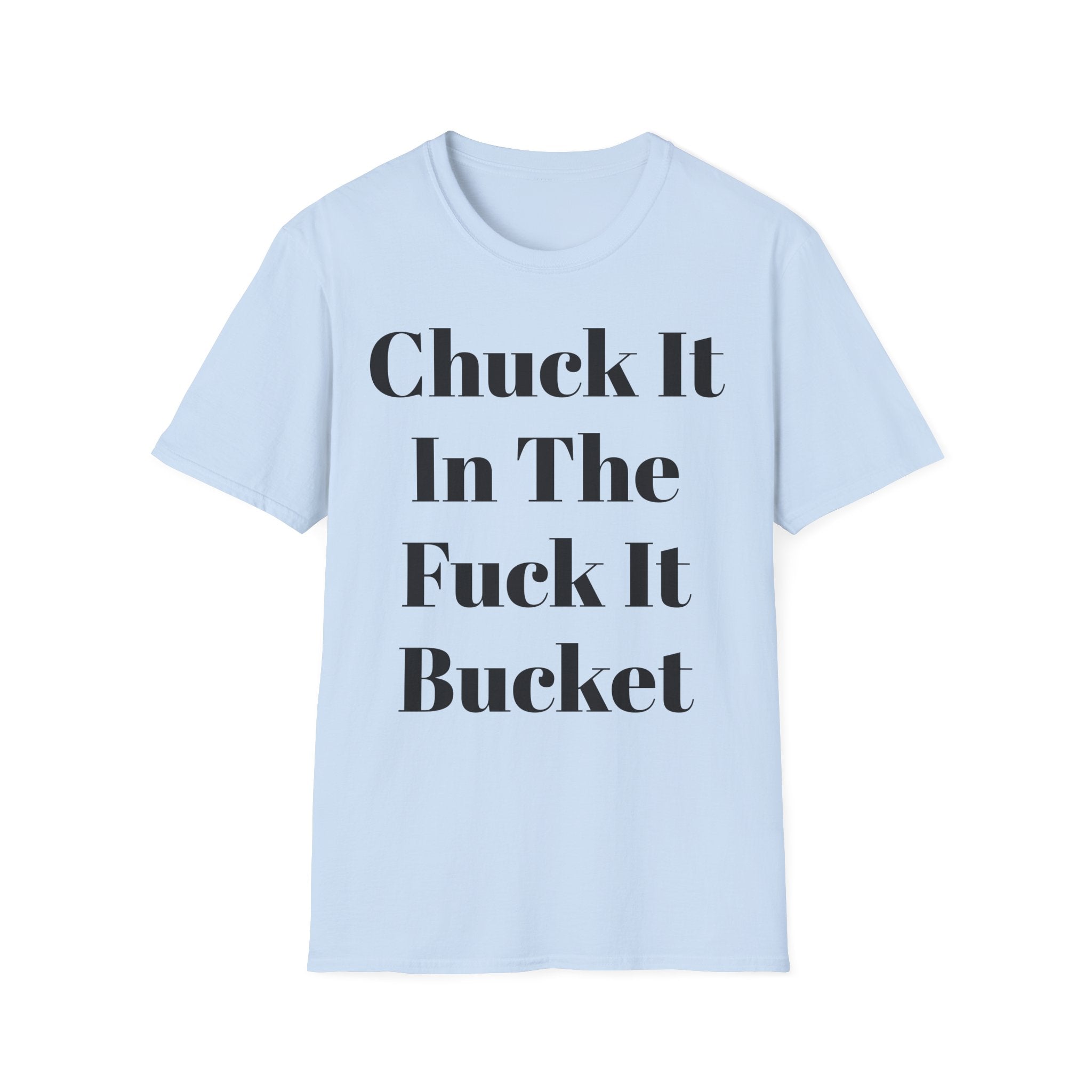Chuck It In The F*** It Bucket T-Shirt — Funny Slogan Casual Tee